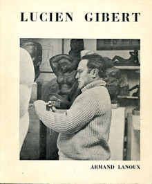 Lucien Gibert avec une biographie une bibliographie et une documentation complete sur le sculpteur et son oeuvre Lanoux Armand