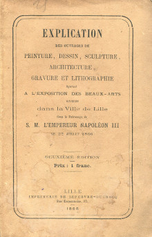 Explication des ouvrages de peinture dessin sculpture architecture gravure et lithographie figurant a l exposition des beaux arts ouverte dans la ville de Lille sous le patronage de S M l empereur Napoleon III le 22 juillet 1866